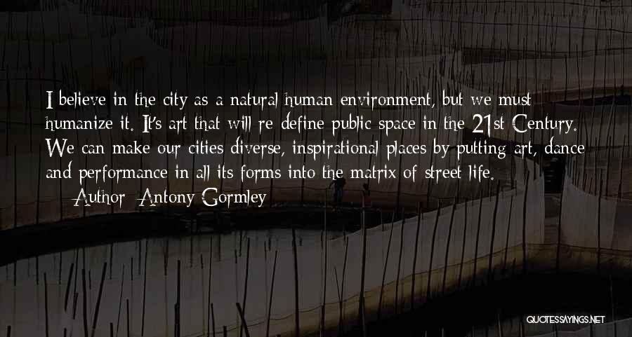 Antony Gormley Quotes: I Believe In The City As A Natural Human Environment, But We Must Humanize It. It's Art That Will Re-define