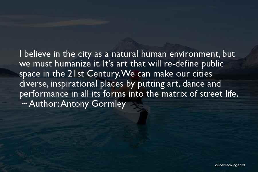 Antony Gormley Quotes: I Believe In The City As A Natural Human Environment, But We Must Humanize It. It's Art That Will Re-define