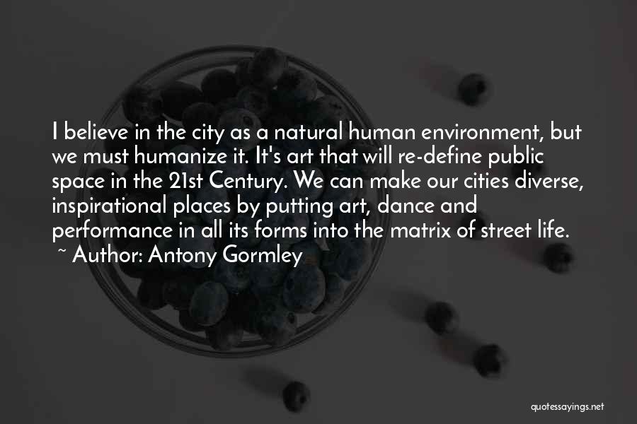 Antony Gormley Quotes: I Believe In The City As A Natural Human Environment, But We Must Humanize It. It's Art That Will Re-define