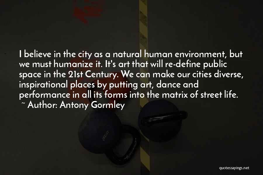 Antony Gormley Quotes: I Believe In The City As A Natural Human Environment, But We Must Humanize It. It's Art That Will Re-define