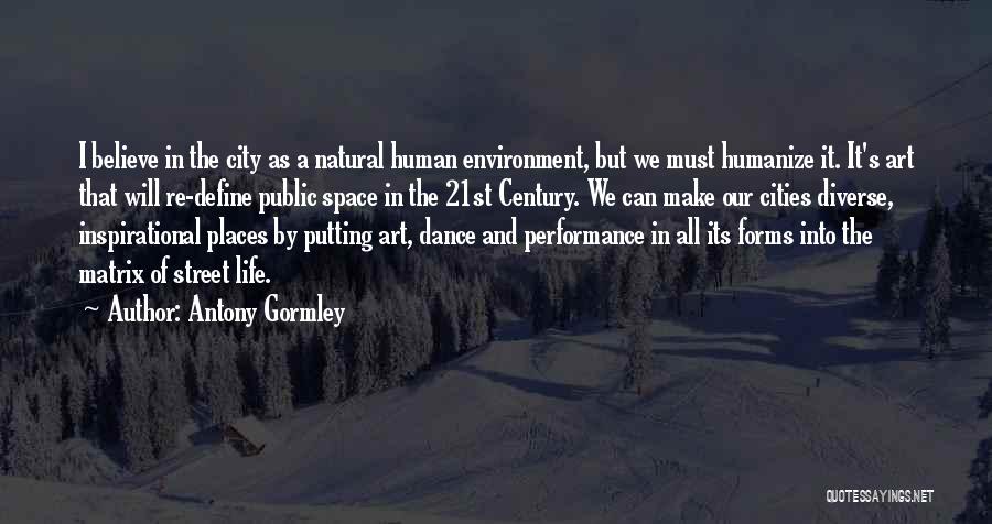 Antony Gormley Quotes: I Believe In The City As A Natural Human Environment, But We Must Humanize It. It's Art That Will Re-define