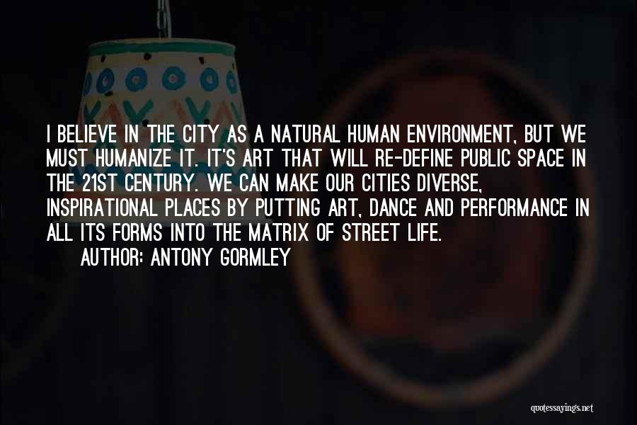 Antony Gormley Quotes: I Believe In The City As A Natural Human Environment, But We Must Humanize It. It's Art That Will Re-define