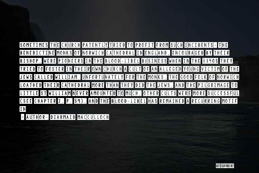 Diarmaid MacCulloch Quotes: Sometimes The Church Patently Tried To Profit From Such Incidents: The Benedictine Monks Of Norwich Cathedral In England, Encouraged By