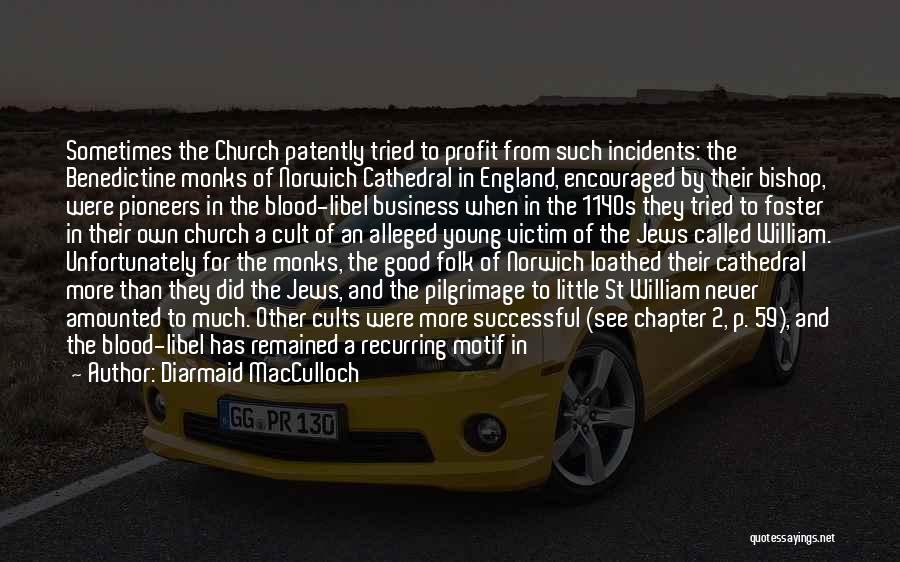 Diarmaid MacCulloch Quotes: Sometimes The Church Patently Tried To Profit From Such Incidents: The Benedictine Monks Of Norwich Cathedral In England, Encouraged By