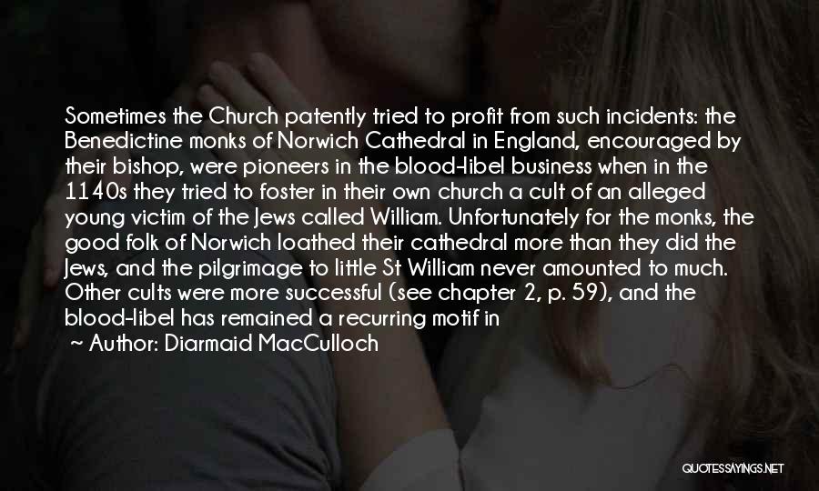 Diarmaid MacCulloch Quotes: Sometimes The Church Patently Tried To Profit From Such Incidents: The Benedictine Monks Of Norwich Cathedral In England, Encouraged By