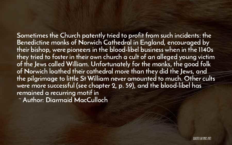 Diarmaid MacCulloch Quotes: Sometimes The Church Patently Tried To Profit From Such Incidents: The Benedictine Monks Of Norwich Cathedral In England, Encouraged By