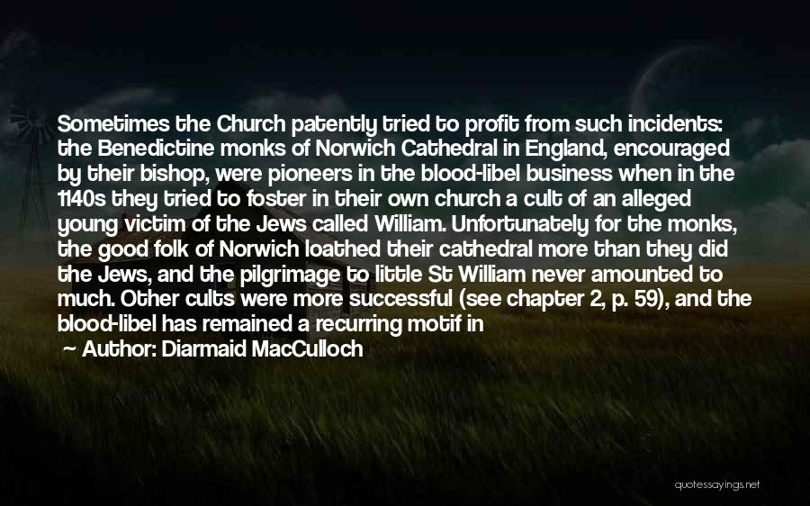 Diarmaid MacCulloch Quotes: Sometimes The Church Patently Tried To Profit From Such Incidents: The Benedictine Monks Of Norwich Cathedral In England, Encouraged By