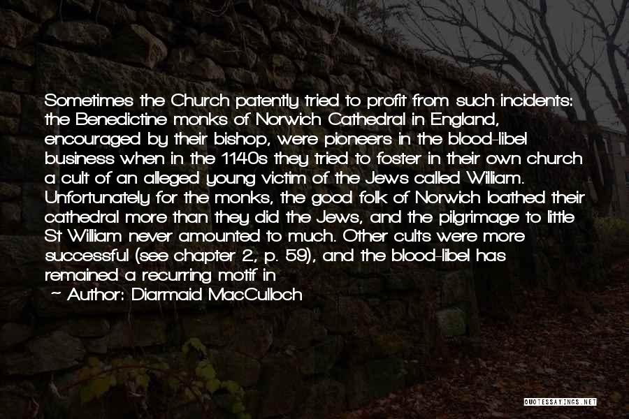 Diarmaid MacCulloch Quotes: Sometimes The Church Patently Tried To Profit From Such Incidents: The Benedictine Monks Of Norwich Cathedral In England, Encouraged By