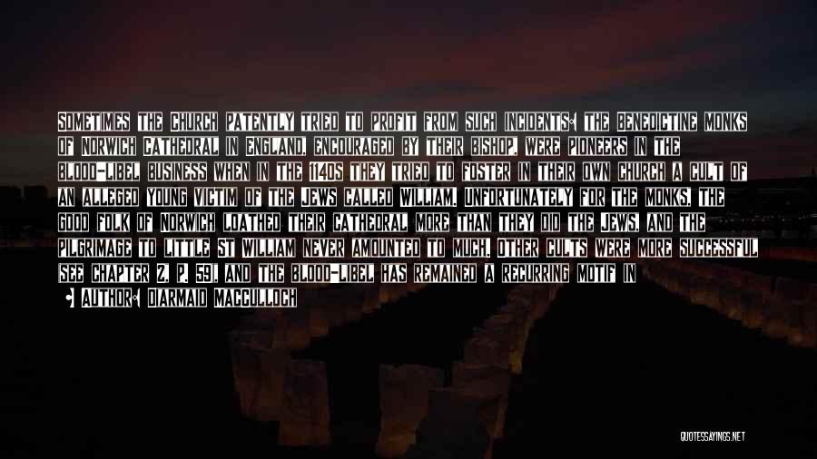 Diarmaid MacCulloch Quotes: Sometimes The Church Patently Tried To Profit From Such Incidents: The Benedictine Monks Of Norwich Cathedral In England, Encouraged By