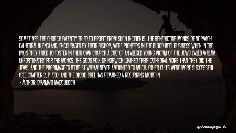 Diarmaid MacCulloch Quotes: Sometimes The Church Patently Tried To Profit From Such Incidents: The Benedictine Monks Of Norwich Cathedral In England, Encouraged By