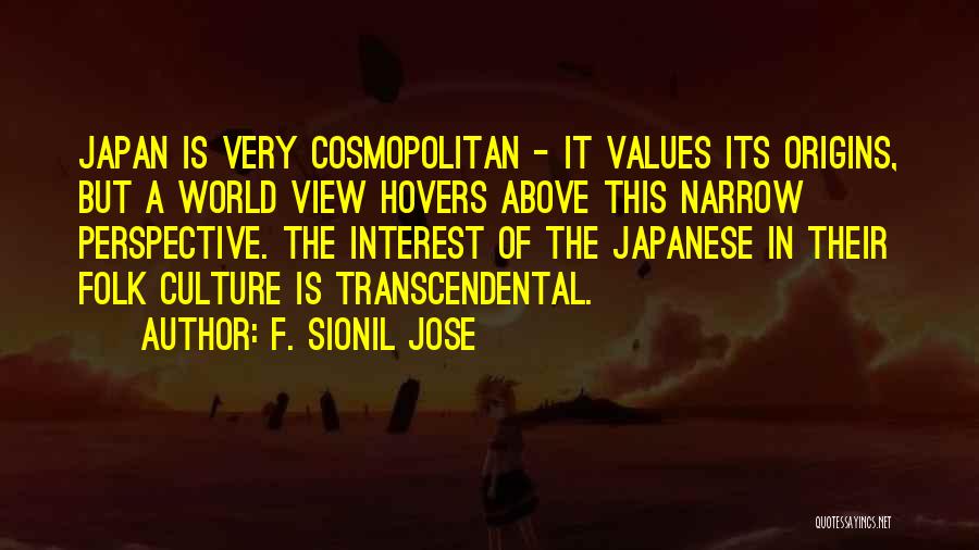 F. Sionil Jose Quotes: Japan Is Very Cosmopolitan - It Values Its Origins, But A World View Hovers Above This Narrow Perspective. The Interest