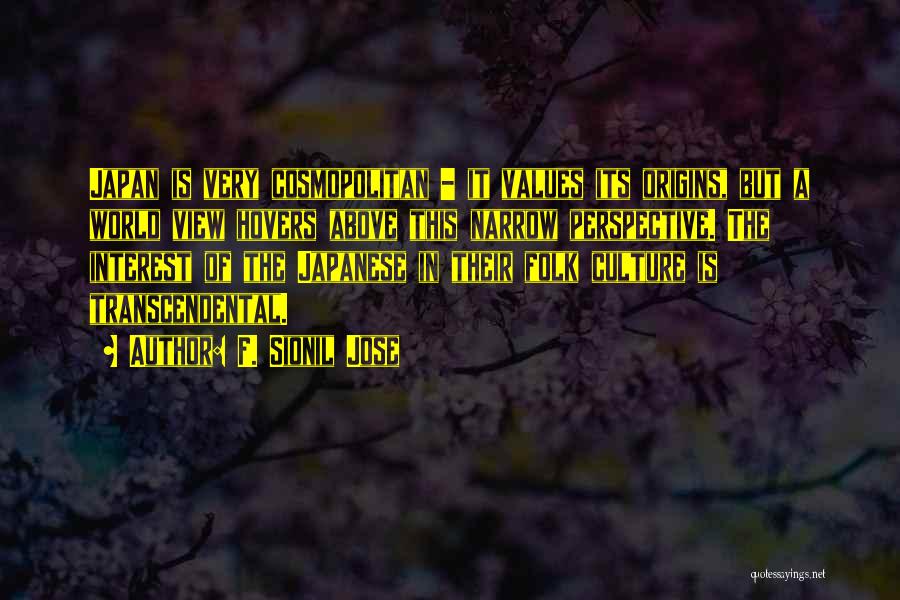 F. Sionil Jose Quotes: Japan Is Very Cosmopolitan - It Values Its Origins, But A World View Hovers Above This Narrow Perspective. The Interest