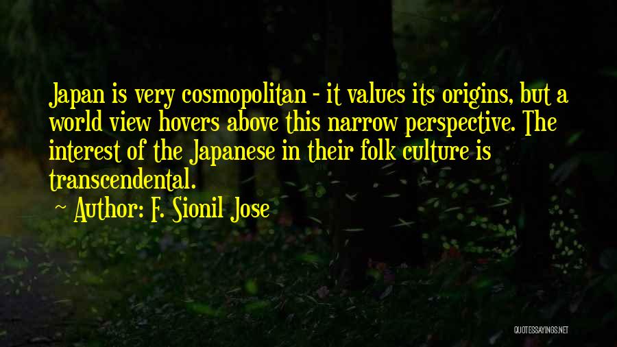 F. Sionil Jose Quotes: Japan Is Very Cosmopolitan - It Values Its Origins, But A World View Hovers Above This Narrow Perspective. The Interest