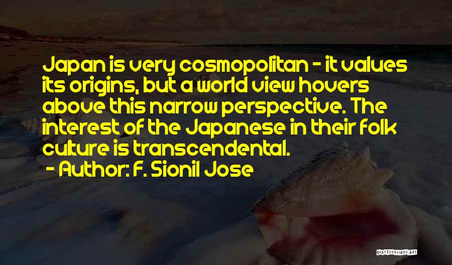 F. Sionil Jose Quotes: Japan Is Very Cosmopolitan - It Values Its Origins, But A World View Hovers Above This Narrow Perspective. The Interest