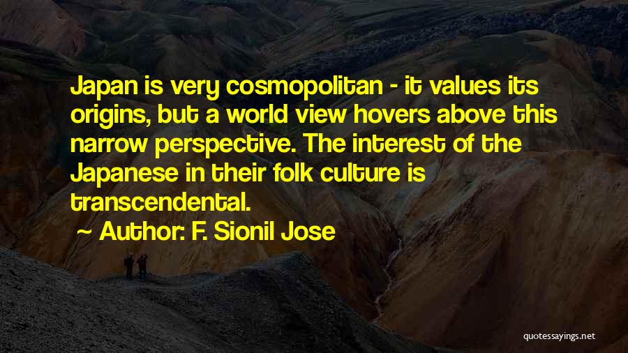 F. Sionil Jose Quotes: Japan Is Very Cosmopolitan - It Values Its Origins, But A World View Hovers Above This Narrow Perspective. The Interest