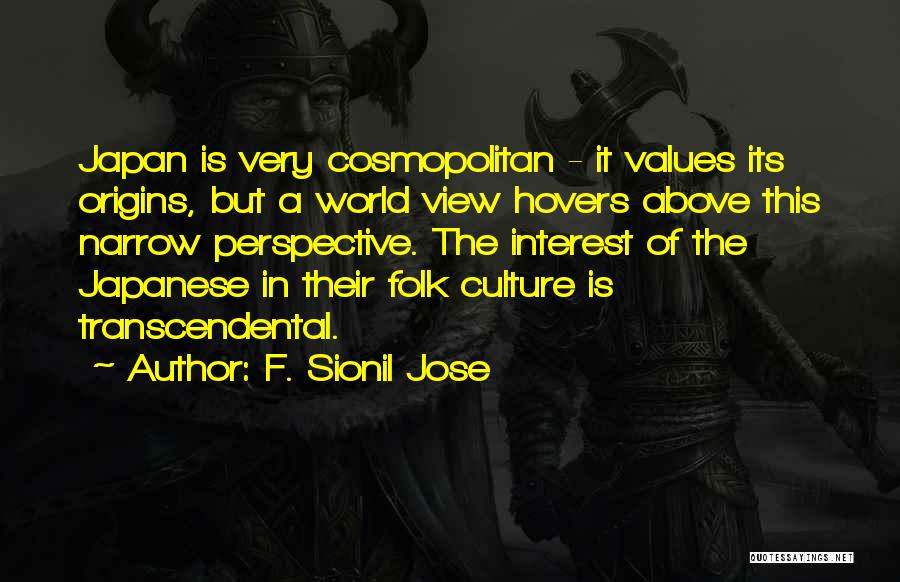 F. Sionil Jose Quotes: Japan Is Very Cosmopolitan - It Values Its Origins, But A World View Hovers Above This Narrow Perspective. The Interest