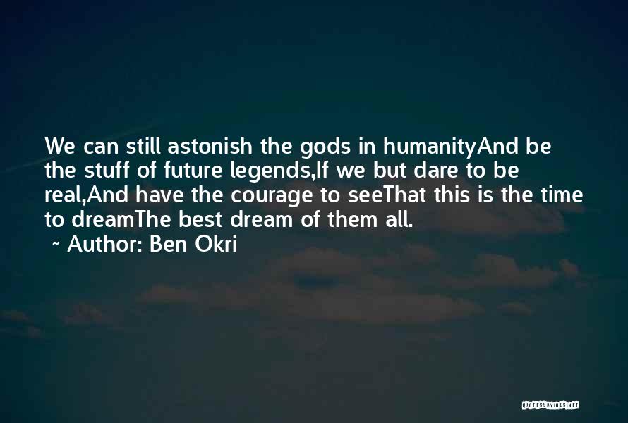 Ben Okri Quotes: We Can Still Astonish The Gods In Humanityand Be The Stuff Of Future Legends,if We But Dare To Be Real,and