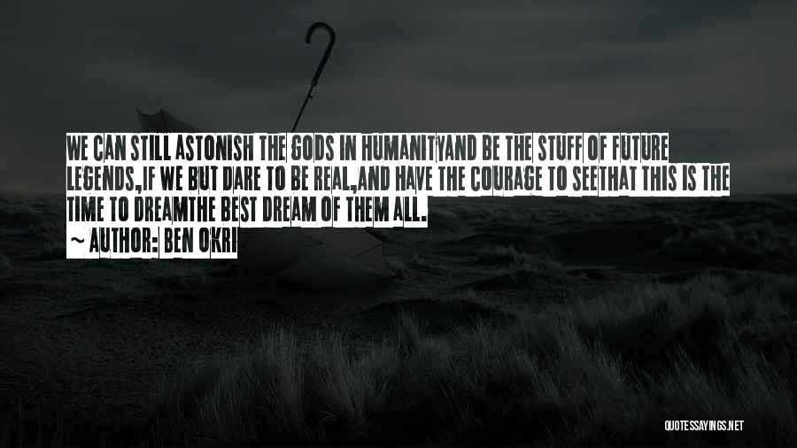 Ben Okri Quotes: We Can Still Astonish The Gods In Humanityand Be The Stuff Of Future Legends,if We But Dare To Be Real,and