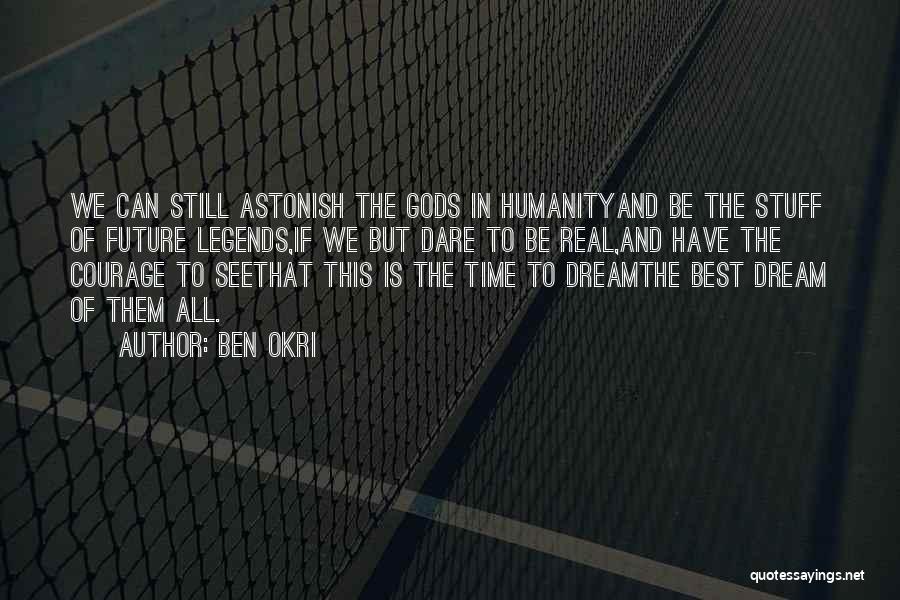 Ben Okri Quotes: We Can Still Astonish The Gods In Humanityand Be The Stuff Of Future Legends,if We But Dare To Be Real,and