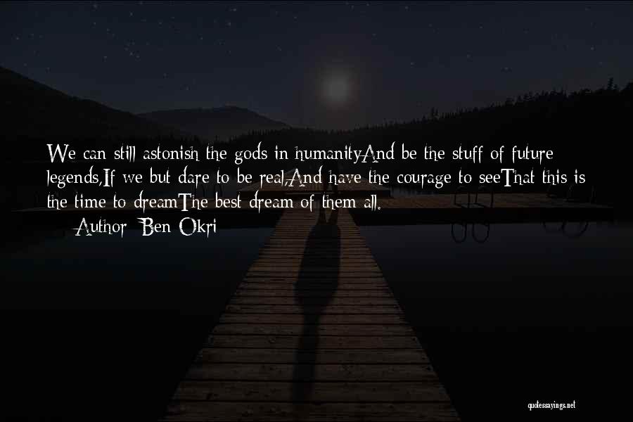 Ben Okri Quotes: We Can Still Astonish The Gods In Humanityand Be The Stuff Of Future Legends,if We But Dare To Be Real,and