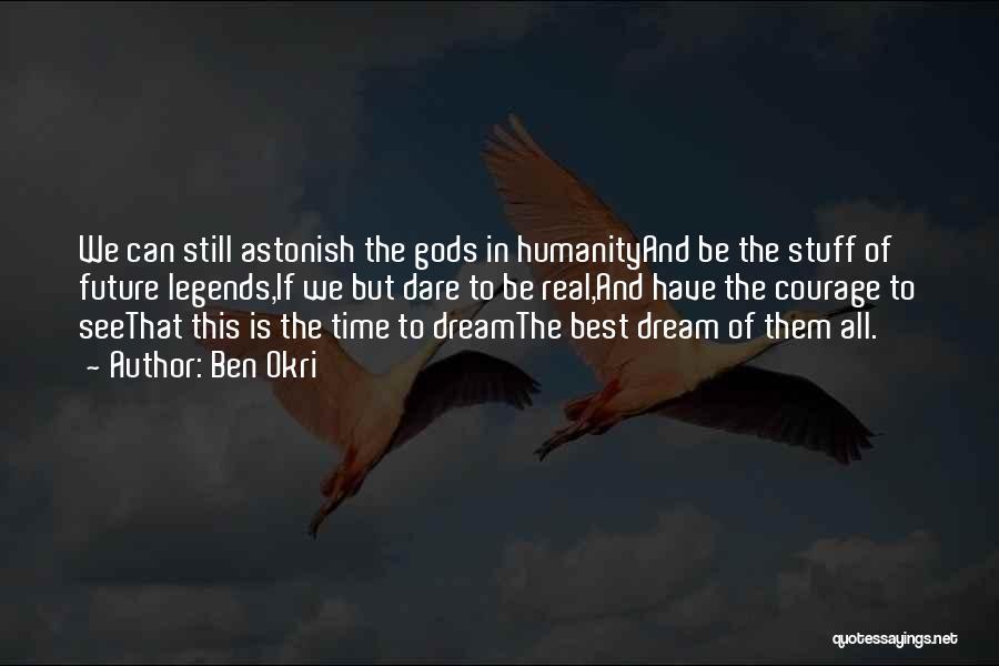 Ben Okri Quotes: We Can Still Astonish The Gods In Humanityand Be The Stuff Of Future Legends,if We But Dare To Be Real,and