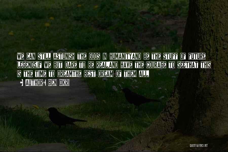 Ben Okri Quotes: We Can Still Astonish The Gods In Humanityand Be The Stuff Of Future Legends,if We But Dare To Be Real,and