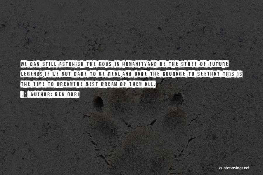 Ben Okri Quotes: We Can Still Astonish The Gods In Humanityand Be The Stuff Of Future Legends,if We But Dare To Be Real,and