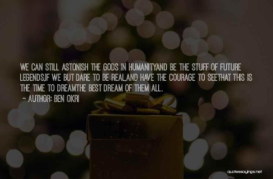 Ben Okri Quotes: We Can Still Astonish The Gods In Humanityand Be The Stuff Of Future Legends,if We But Dare To Be Real,and