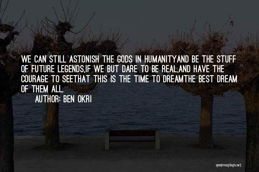 Ben Okri Quotes: We Can Still Astonish The Gods In Humanityand Be The Stuff Of Future Legends,if We But Dare To Be Real,and