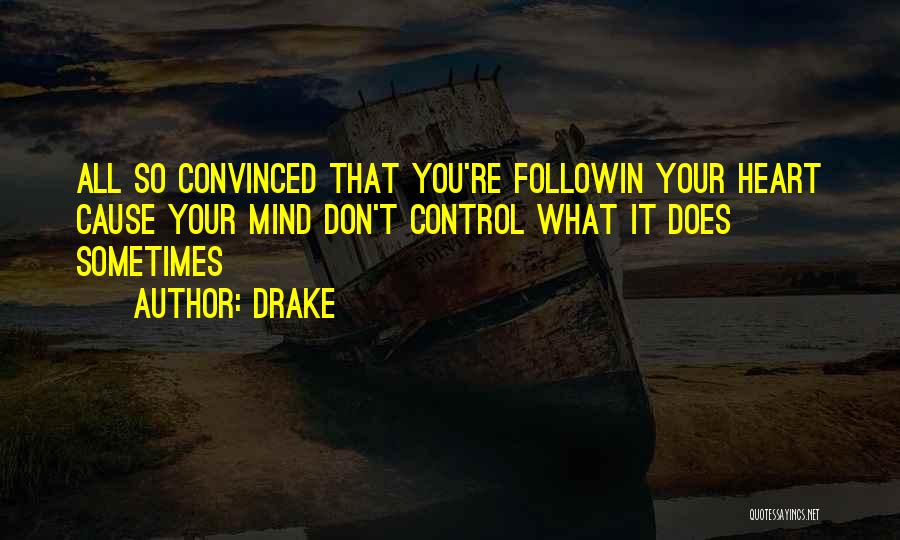 Drake Quotes: All So Convinced That You're Followin Your Heart Cause Your Mind Don't Control What It Does Sometimes