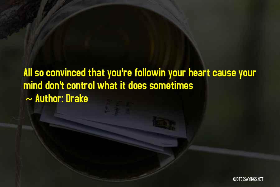 Drake Quotes: All So Convinced That You're Followin Your Heart Cause Your Mind Don't Control What It Does Sometimes