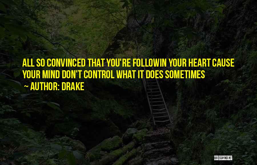 Drake Quotes: All So Convinced That You're Followin Your Heart Cause Your Mind Don't Control What It Does Sometimes