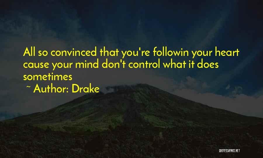 Drake Quotes: All So Convinced That You're Followin Your Heart Cause Your Mind Don't Control What It Does Sometimes