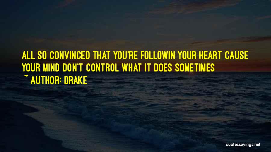 Drake Quotes: All So Convinced That You're Followin Your Heart Cause Your Mind Don't Control What It Does Sometimes