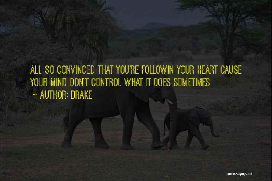 Drake Quotes: All So Convinced That You're Followin Your Heart Cause Your Mind Don't Control What It Does Sometimes