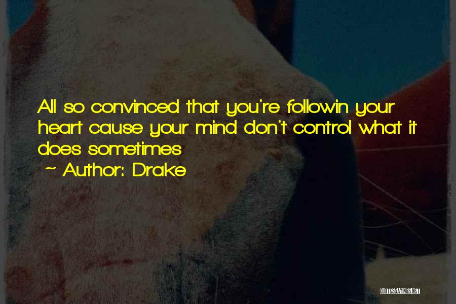 Drake Quotes: All So Convinced That You're Followin Your Heart Cause Your Mind Don't Control What It Does Sometimes