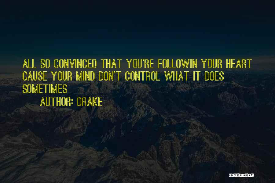 Drake Quotes: All So Convinced That You're Followin Your Heart Cause Your Mind Don't Control What It Does Sometimes