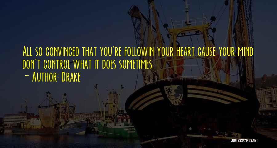 Drake Quotes: All So Convinced That You're Followin Your Heart Cause Your Mind Don't Control What It Does Sometimes