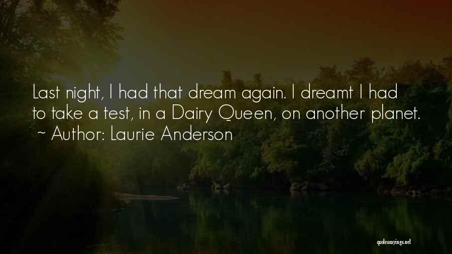 Laurie Anderson Quotes: Last Night, I Had That Dream Again. I Dreamt I Had To Take A Test, In A Dairy Queen, On