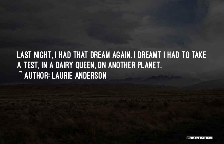 Laurie Anderson Quotes: Last Night, I Had That Dream Again. I Dreamt I Had To Take A Test, In A Dairy Queen, On