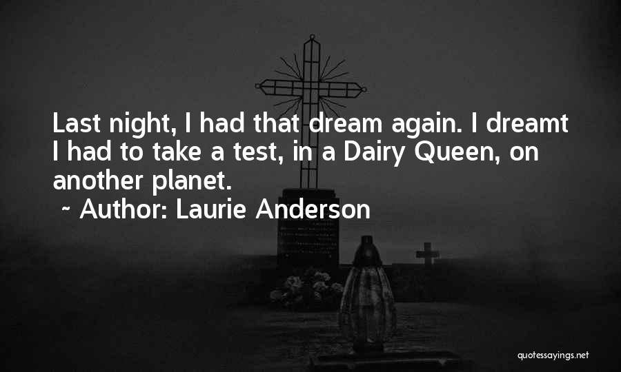 Laurie Anderson Quotes: Last Night, I Had That Dream Again. I Dreamt I Had To Take A Test, In A Dairy Queen, On