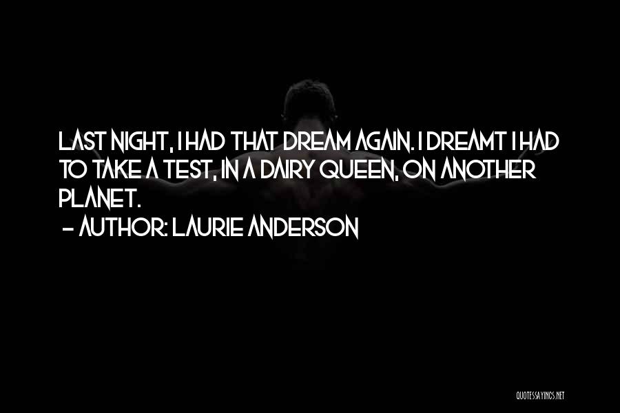 Laurie Anderson Quotes: Last Night, I Had That Dream Again. I Dreamt I Had To Take A Test, In A Dairy Queen, On