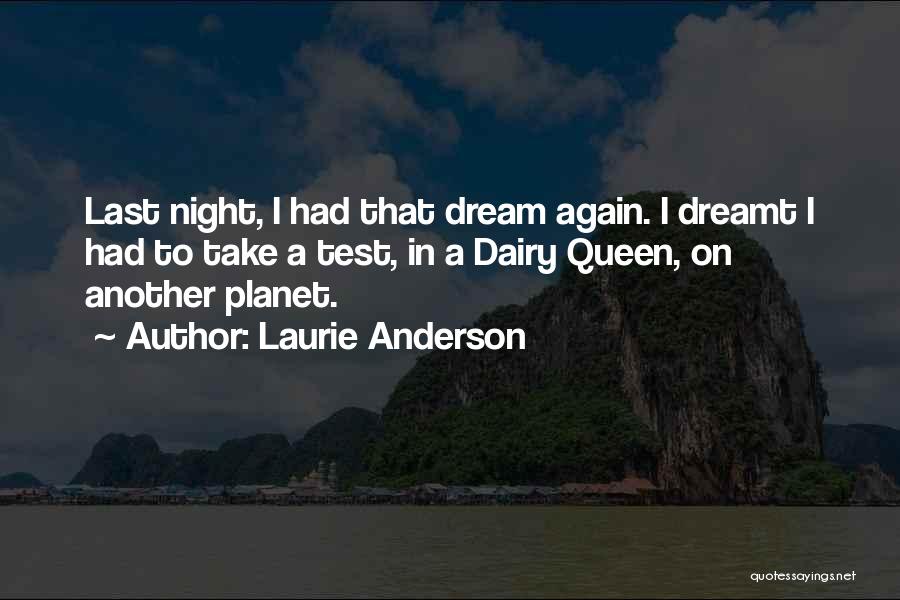 Laurie Anderson Quotes: Last Night, I Had That Dream Again. I Dreamt I Had To Take A Test, In A Dairy Queen, On