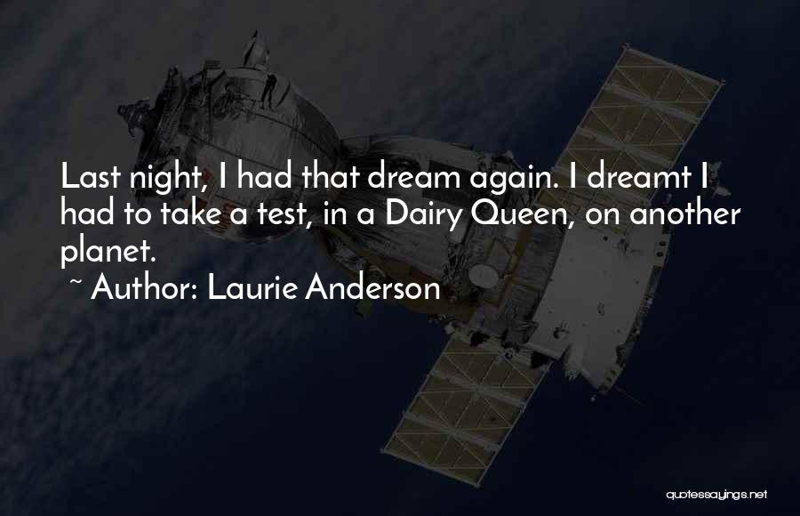 Laurie Anderson Quotes: Last Night, I Had That Dream Again. I Dreamt I Had To Take A Test, In A Dairy Queen, On