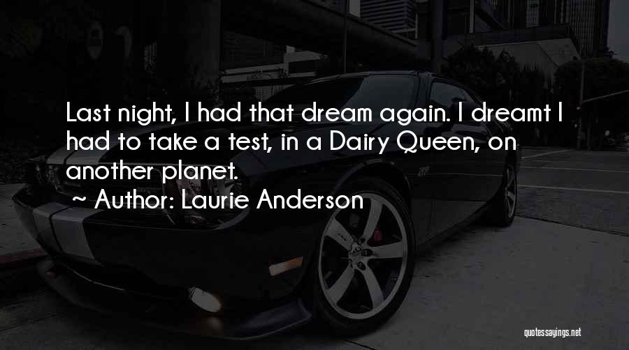 Laurie Anderson Quotes: Last Night, I Had That Dream Again. I Dreamt I Had To Take A Test, In A Dairy Queen, On