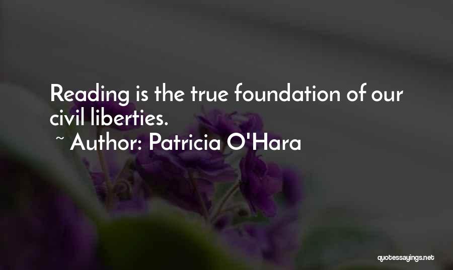 Patricia O'Hara Quotes: Reading Is The True Foundation Of Our Civil Liberties.