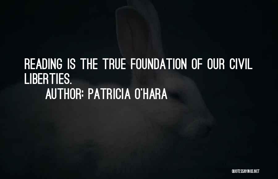 Patricia O'Hara Quotes: Reading Is The True Foundation Of Our Civil Liberties.