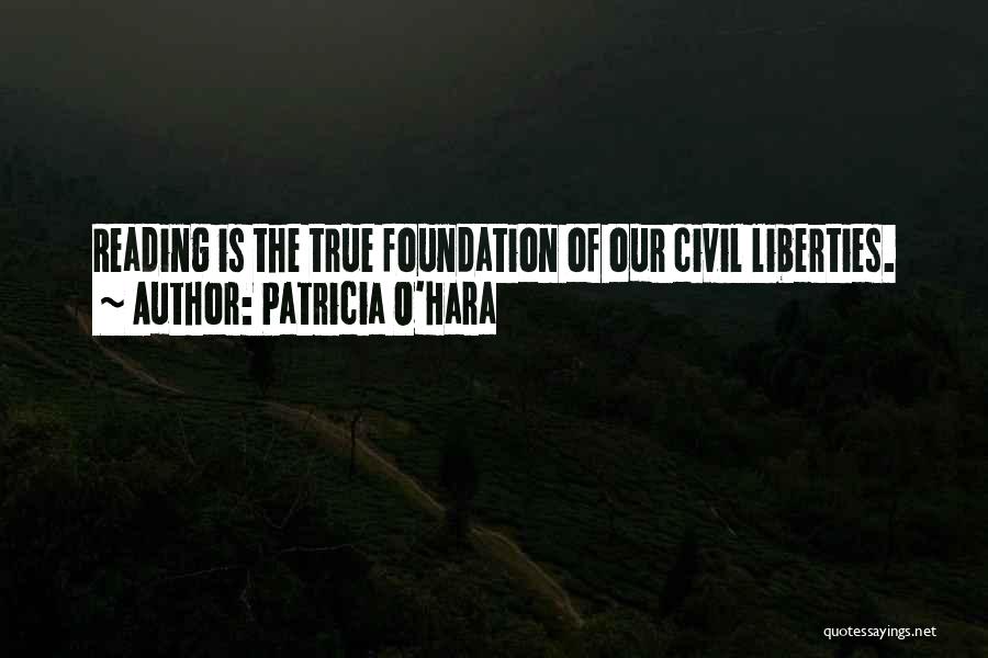 Patricia O'Hara Quotes: Reading Is The True Foundation Of Our Civil Liberties.
