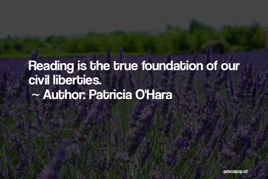 Patricia O'Hara Quotes: Reading Is The True Foundation Of Our Civil Liberties.