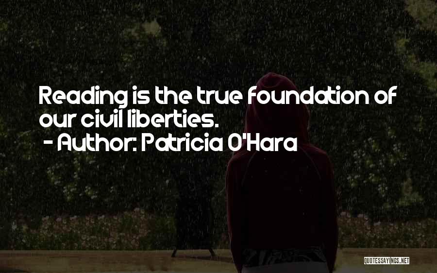 Patricia O'Hara Quotes: Reading Is The True Foundation Of Our Civil Liberties.